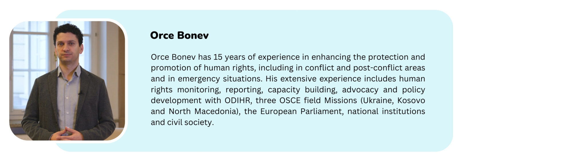 Picture of a trainer with the text "Orce Bonev has 15 years of experience in enhancing the protection and promotion of human rights, including in conflict and post-conflict areas and in emergency situations. His extensive experience includes human rights monitoring, reporting, capacity building, advocacy and policy development with ODIHR, three OSCE field Missions (Ukraine, Kosovo and North Macedonia), the European Parliament, national institutions and civil society."